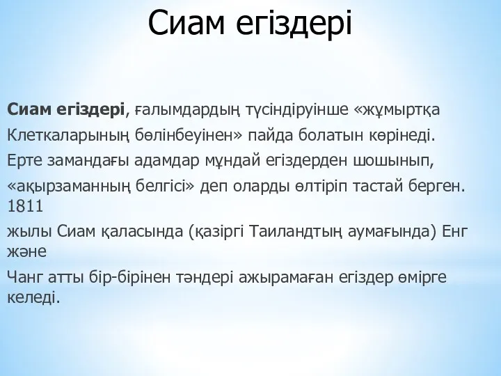 Сиам егіздері Сиам егіздері, ғалымдардың түсіндіруінше «жұмыртқа Клеткаларының бөлінбеуінен» пайда