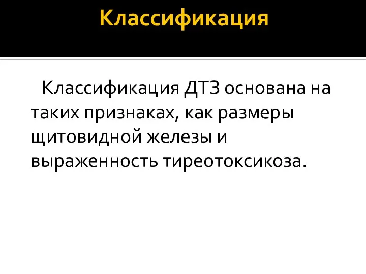 Классификация Классификация ДТЗ основана на таких признаках, как размеры щитовидной железы и выраженность тиреотоксикоза.