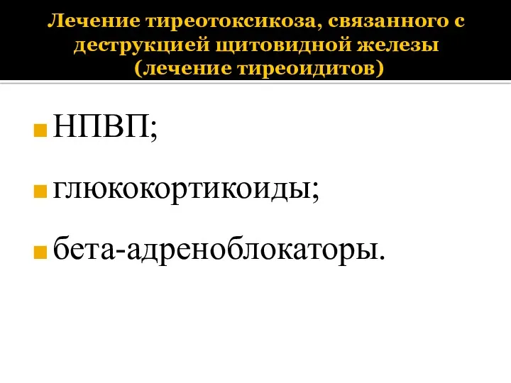 Лечение тиреотоксикоза, связанного с деструкцией щитовидной железы (лечение тиреоидитов) НПВП; глюкокортикоиды; бета-адреноблокаторы.