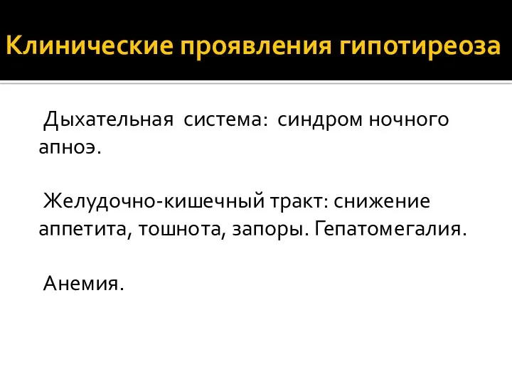 Клинические проявления гипотиреоза Дыхательная система: синдром ночного апноэ. Желудочно-кишечный тракт: снижение аппетита, тошнота, запоры. Гепатомегалия. Анемия.