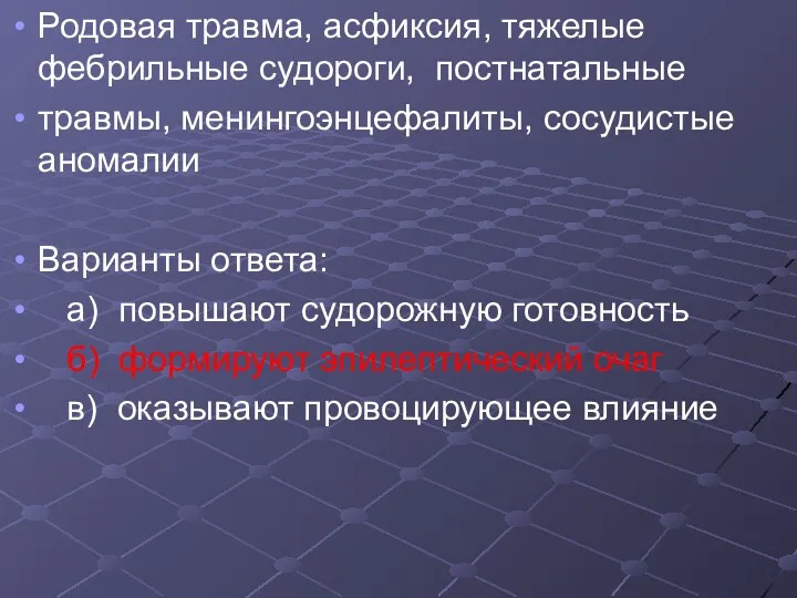 Родовая травма, асфиксия, тяжелые фебрильные судороги, постнатальные травмы, менингоэнцефалиты, сосудистые аномалии Варианты ответа: