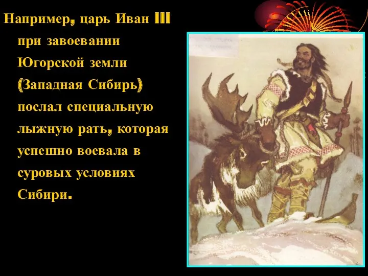 Например, царь Иван III при завоевании Югорской земли (Западная Сибирь) послал специальную лыжную