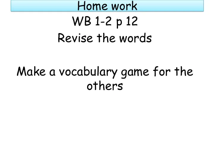 Home work WB 1-2 p 12 Revise the words Make a vocabulary game for the others