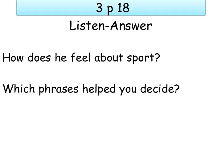 3 p 18 Listen-Answer How does he feel about sport? Which phrases helped you decide?