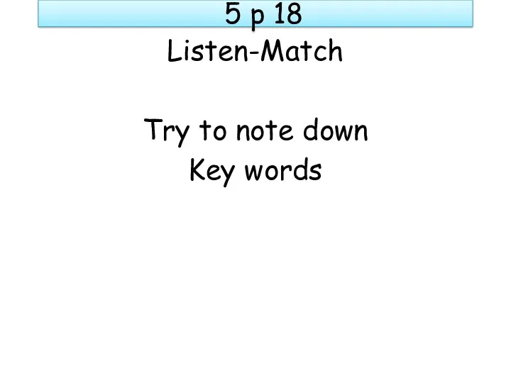 5 p 18 Listen-Match Try to note down Key words