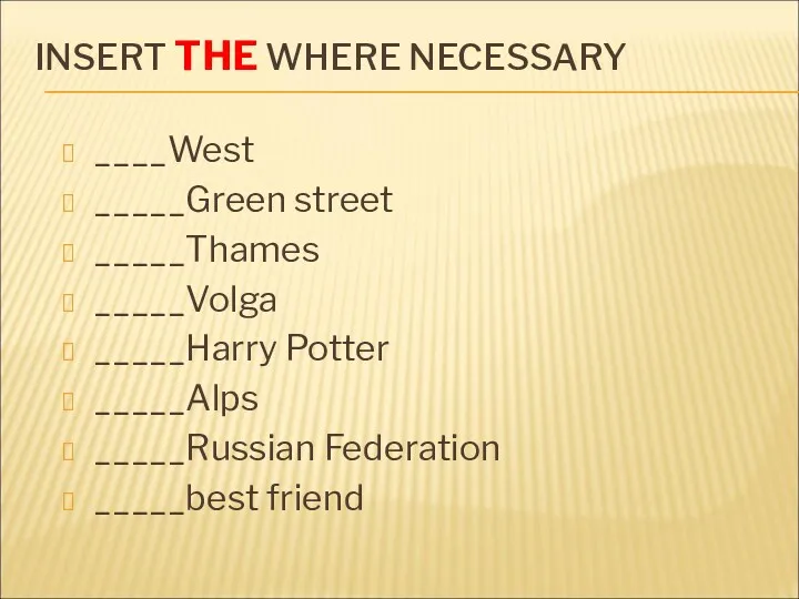 INSERT THE WHERE NECESSARY ____West _____Green street _____Thames _____Volga _____Harry Potter _____Alps _____Russian Federation _____best friend