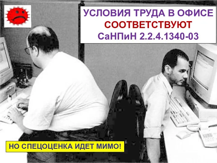 УСЛОВИЯ ТРУДА В ОФИСЕ СООТВЕТСТВУЮТ СаНПиН 2.2.4.1340-03 НО СПЕЦОЦЕНКА ИДЕТ МИМО!