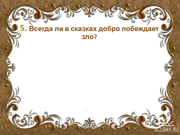 5. Всегда ли в сказках добро побеждает зло?