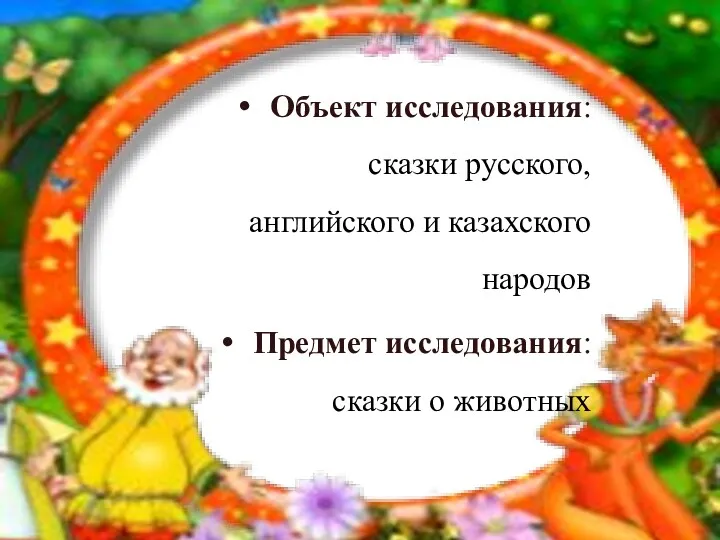 Объект исследования: сказки русского, английского и казахского народов Предмет исследования: сказки о животных