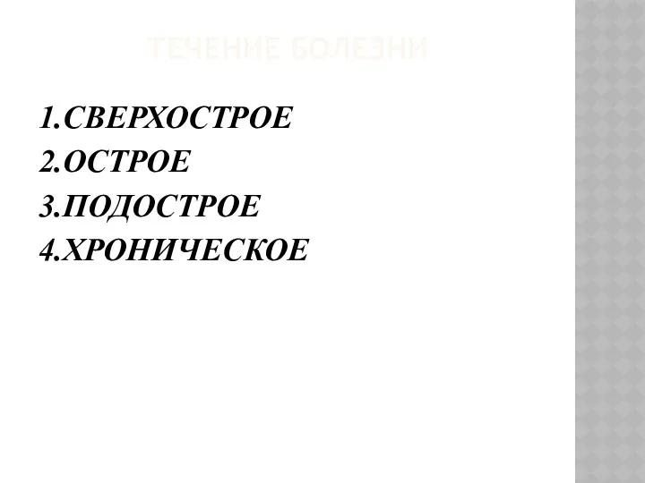 ТЕЧЕНИЕ БОЛЕЗНИ 1.СВЕРХОСТРОЕ 2.ОСТРОЕ 3.ПОДОСТРОЕ 4.ХРОНИЧЕСКОЕ