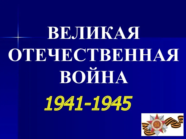 ВЕЛИКАЯ ОТЕЧЕСТВЕННАЯ ВОЙНА 1941-1945