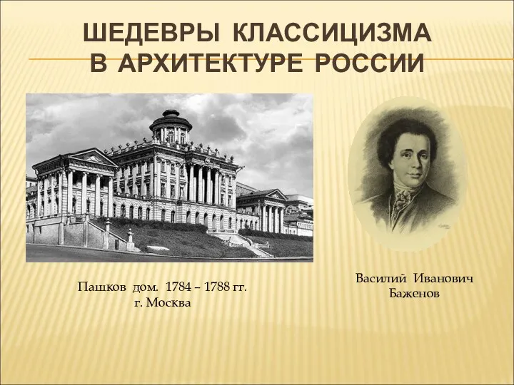 ШЕДЕВРЫ КЛАССИЦИЗМА В АРХИТЕКТУРЕ РОССИИ Пашков дом. 1784 – 1788 гг. г. Москва Василий Иванович Баженов