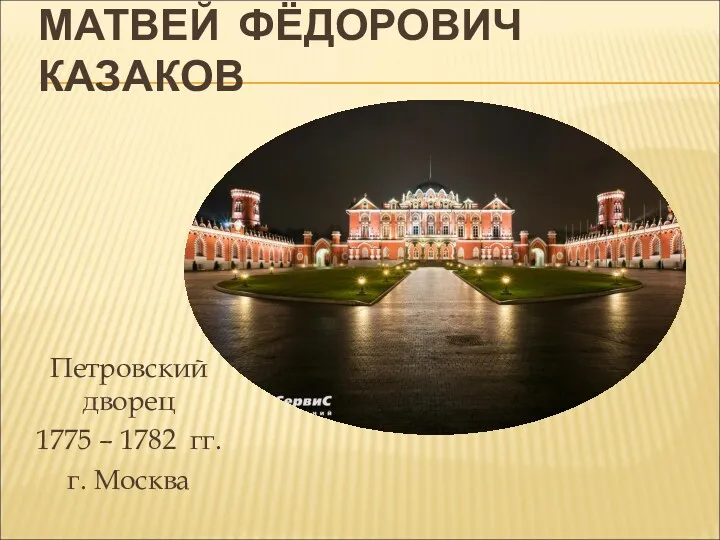 МАТВЕЙ ФЁДОРОВИЧ КАЗАКОВ Петровский дворец 1775 – 1782 гг. г. Москва
