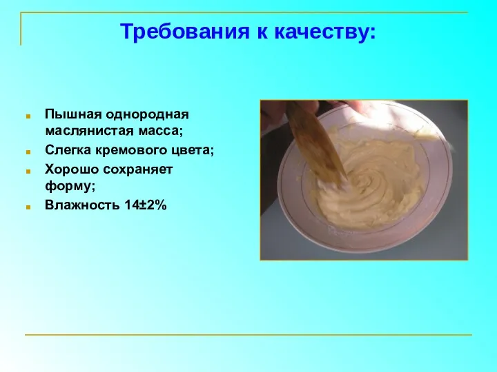 Требования к качеству: Пышная однородная маслянистая масса; Слегка кремового цвета; Хорошо сохраняет форму; Влажность 14±2%