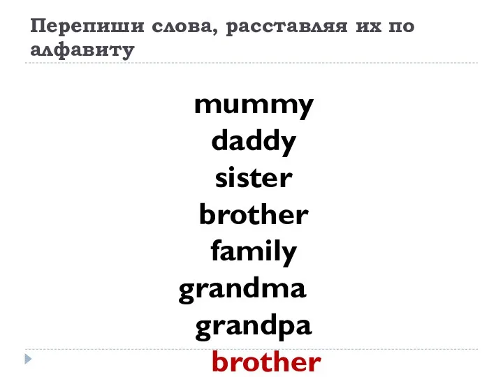 Перепиши слова, расставляя их по алфавиту mummy daddy sister brother