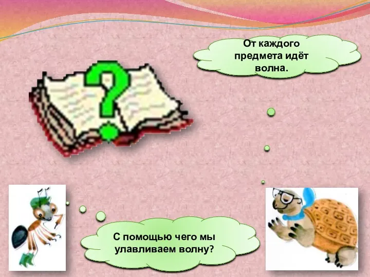 От каждого предмета идёт волна. С помощью чего мы улавливаем волну?