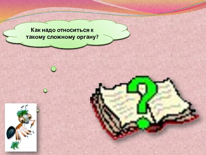 Как надо относиться к такому сложному органу?