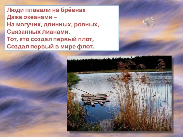 Люди плавали на брёвнах Даже океанами – На могучих, длинных, ровных, Связанных лианами.