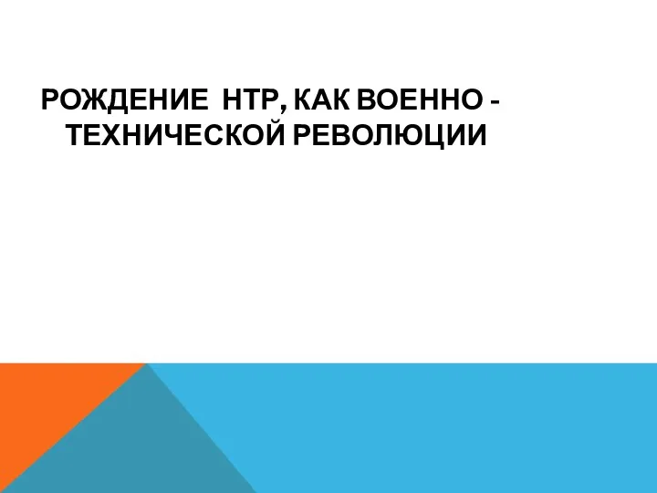 РОЖДЕНИЕ НТР, КАК ВОЕННО - ТЕХНИЧЕСКОЙ РЕВОЛЮЦИИ