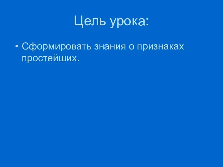 Цель урока: Сформировать знания о признаках простейших.