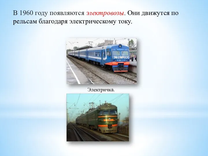 В 1960 году появляются электровозы. Они движутся по рельсам благодаря электрическому току. Электричка.