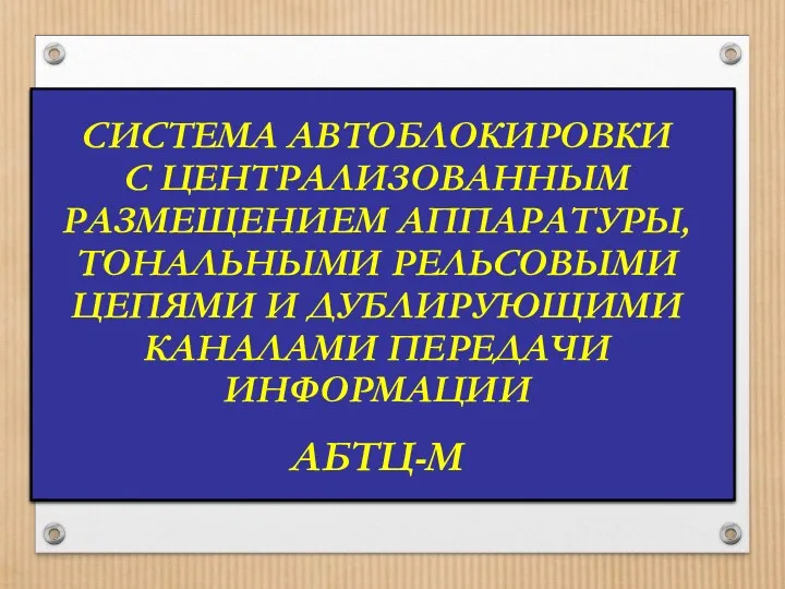 СИСТЕМА АВТОБЛОКИРОВКИ С ЦЕНТРАЛИЗОВАННЫМ РАЗМЕЩЕНИЕМ АППАРАТУРЫ, ТОНАЛЬНЫМИ РЕЛЬСОВЫМИ ЦЕПЯМИ И ДУБЛИРУЮЩИМИ КАНАЛАМИ ПЕРЕДАЧИ ИНФОРМАЦИИ АБТЦ-М