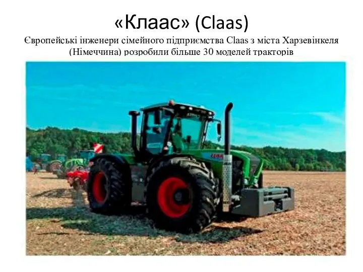 «Клаас» (Claas) Європейські інженери сімейного підприємства Claas з міста Харзевінкеля (Німеччина) розробили більше 30 моделей тракторів