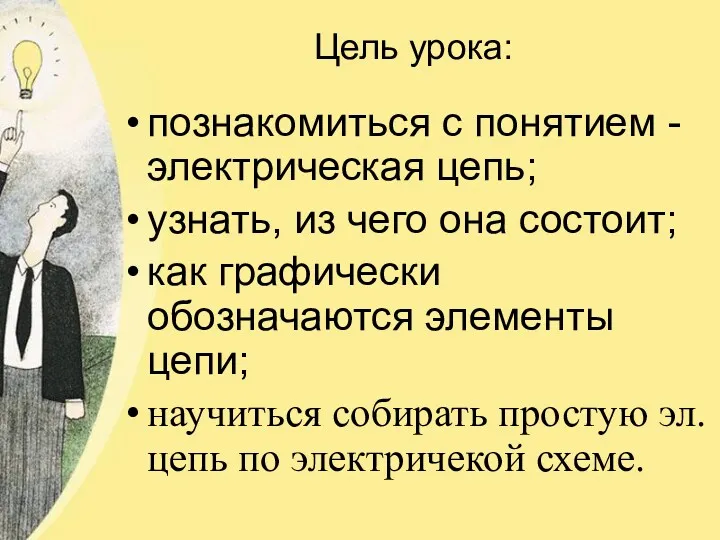 Цель урока: познакомиться с понятием - электрическая цепь; узнать, из