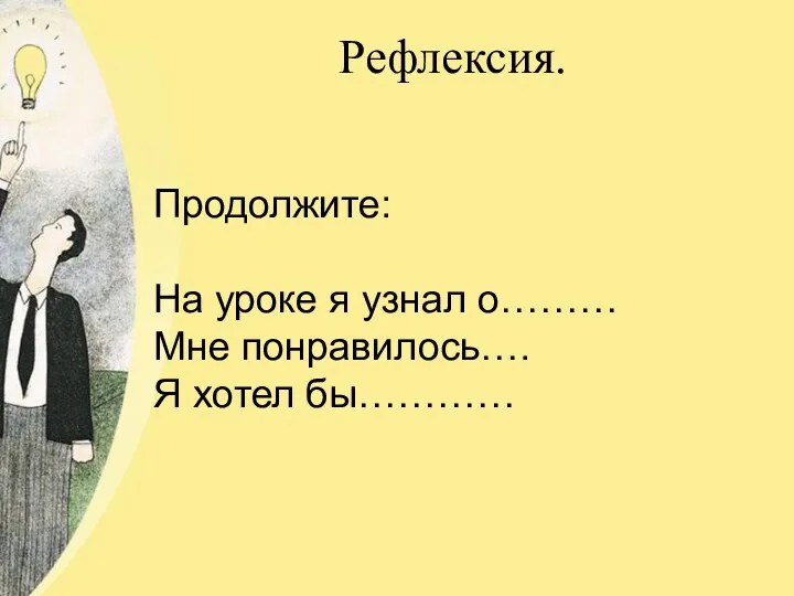 Рефлексия. Продолжите: На уроке я узнал о……… Мне понравилось…. Я хотел бы…………