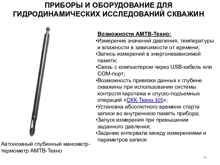 ПРИБОРЫ И ОБОРУДОВАНИЕ ДЛЯ ГИДРОДИНАМИЧЕСКИХ ИССЛЕДОВАНИЙ СКВАЖИН Автономный глубинный манометр-термометр АМТВ-Техно Возможности АМТВ-Техно: