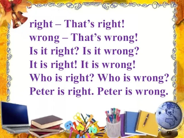 right – That’s right! wrong – That’s wrong! Is it right? Is it