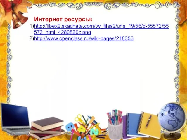 Интернет ресурсы: http://libex2.skachate.com/tw_files2/urls_19/56/d-55572/55572_html_4280820c.png http://www.openclass.ru/wiki-pages/218353