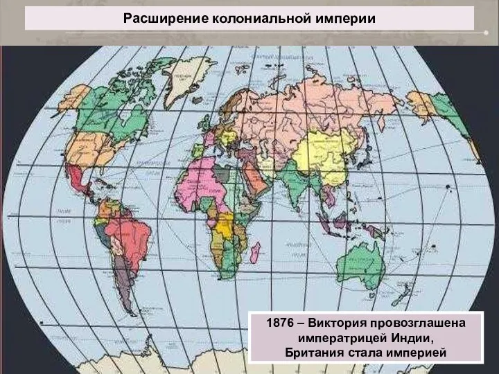 Расширение колониальной империи 1876 – Виктория провозглашена императрицей Индии, Британия стала империей