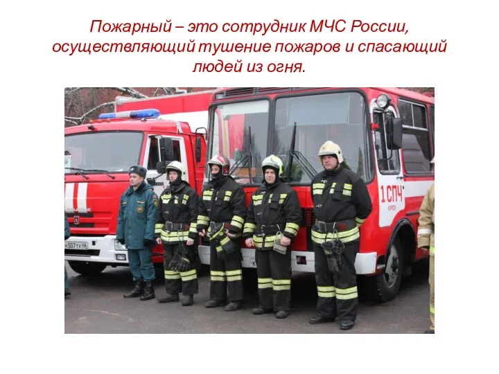 Пожарный – это сотрудник МЧС России, осуществляющий тушение пожаров и спасающий людей из огня.
