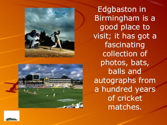 Edgbaston in Birmingham is a good place to visit; it