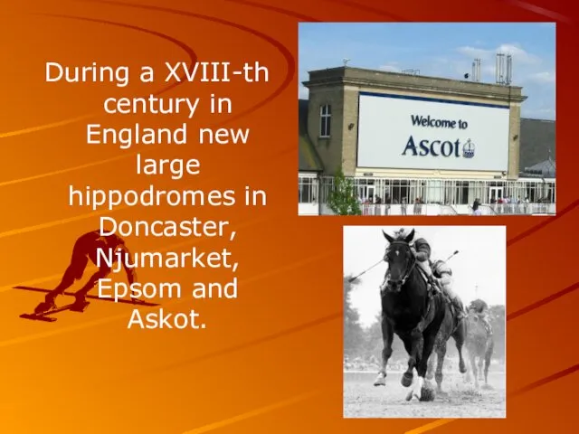 During a XVIII-th century in England new large hippodromes in Doncaster, Njumarket, Epsom and Askot.