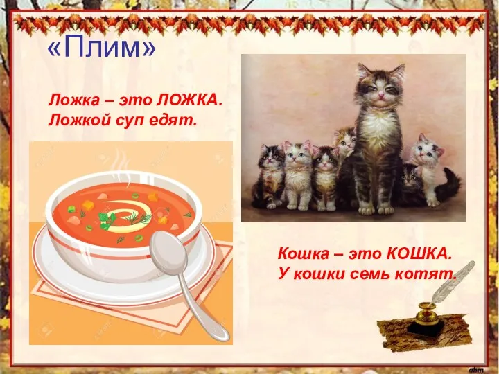 «Плим» Ложка – это ЛОЖКА. Ложкой суп едят. Кошка – это КОШКА. У кошки семь котят.
