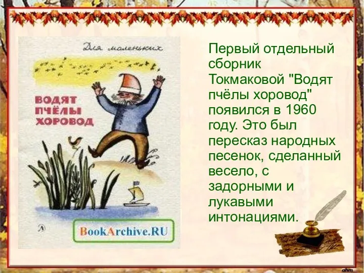 Первый отдельный сборник Токмаковой "Водят пчёлы хоровод" появился в 1960