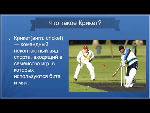 Что такое Крикет? Крикет(англ. cricket) — командный неконтактный вид спорта,