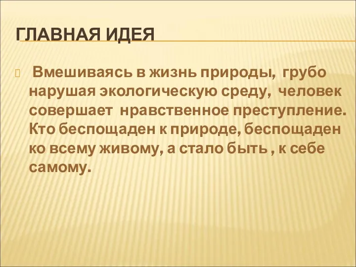 ГЛАВНАЯ ИДЕЯ Вмешиваясь в жизнь природы, грубо нарушая экологическую среду,