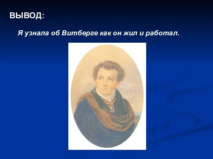 ВЫВОД: Я узнала об Витберге как он жил и работал.