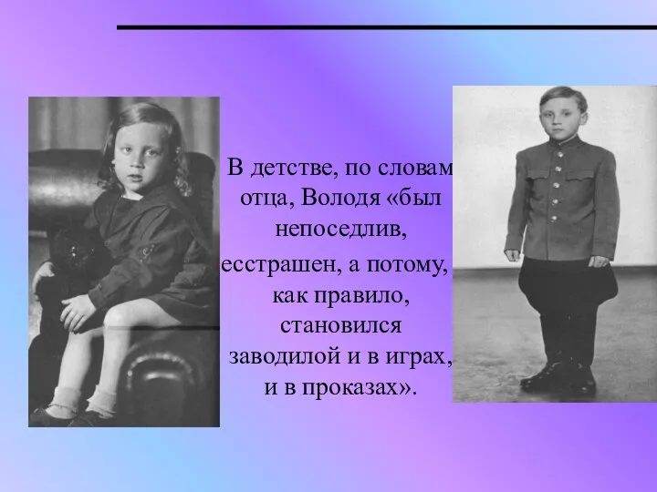 В детстве, по словам отца, Володя «был непоседлив, бесстрашен, а