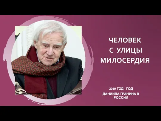 ЧЕЛОВЕК С УЛИЦЫ МИЛОСЕРДИЯ 2019 ГОД - ГОД ДАНИИЛА ГРАНИНА В РОССИИ