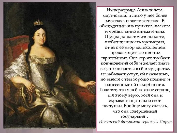 Императрица Анна толста, смугловата, и лицо у неё более мужское, нежели женское. В