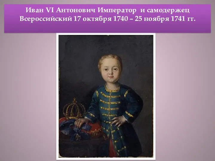 Иван VI Антонович Император и самодержец Всероссийский 17 октября 1740 – 25 ноября 1741 гг.