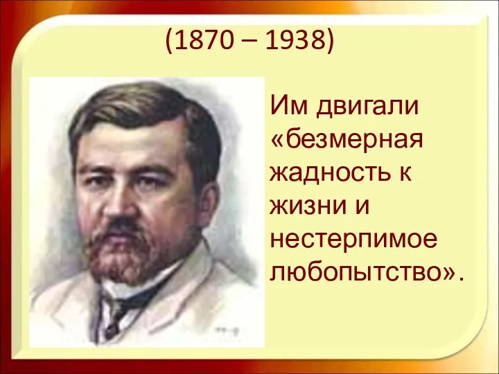 (1870 – 1938) Им двигали «безмерная жадность к жизни и нестерпимое любопытство».