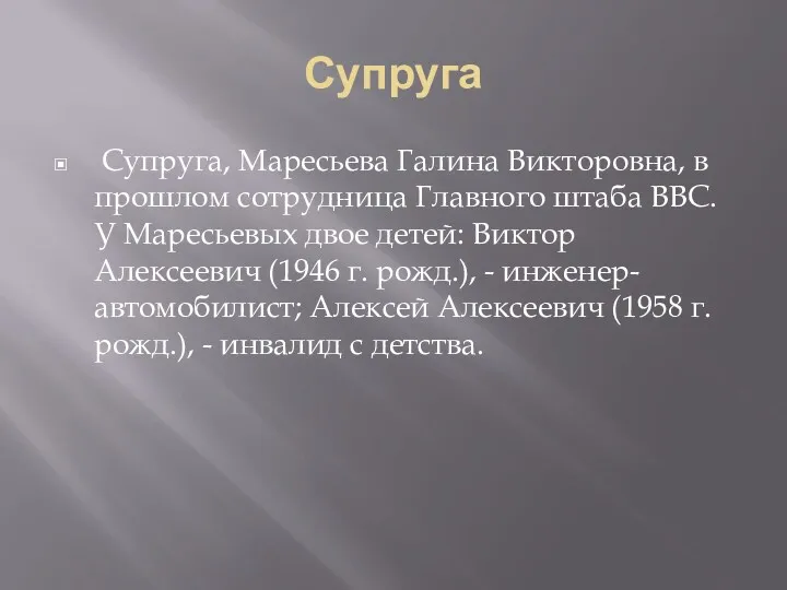 Супруга Супруга, Маресьева Галина Викторовна, в прошлом сотрудница Главного штаба ВВС. У Маресьевых