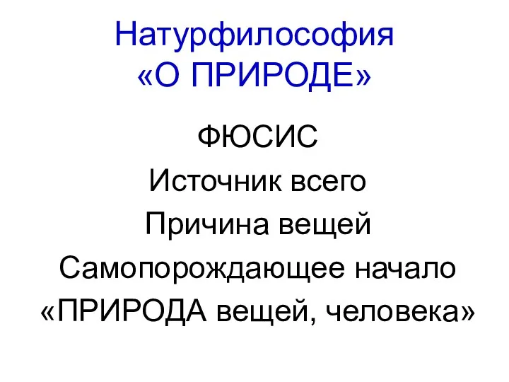 Натурфилософия «О ПРИРОДЕ» ФЮСИС Источник всего Причина вещей Самопорождающее начало «ПРИРОДА вещей, человека»