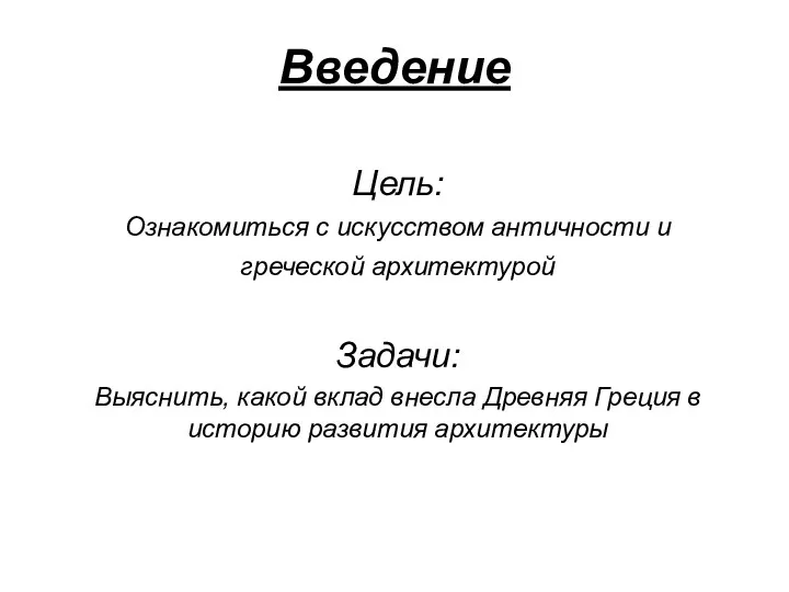 Введение Цель: Ознакомиться с искусством античности и греческой архитектурой Задачи: