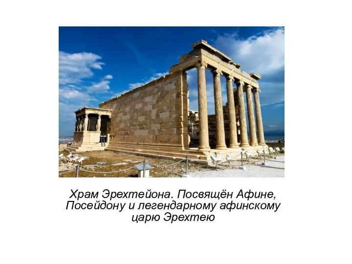 Храм Эрехтейона. Посвящён Афине, Посейдону и легендарному афинскому царю Эрехтею